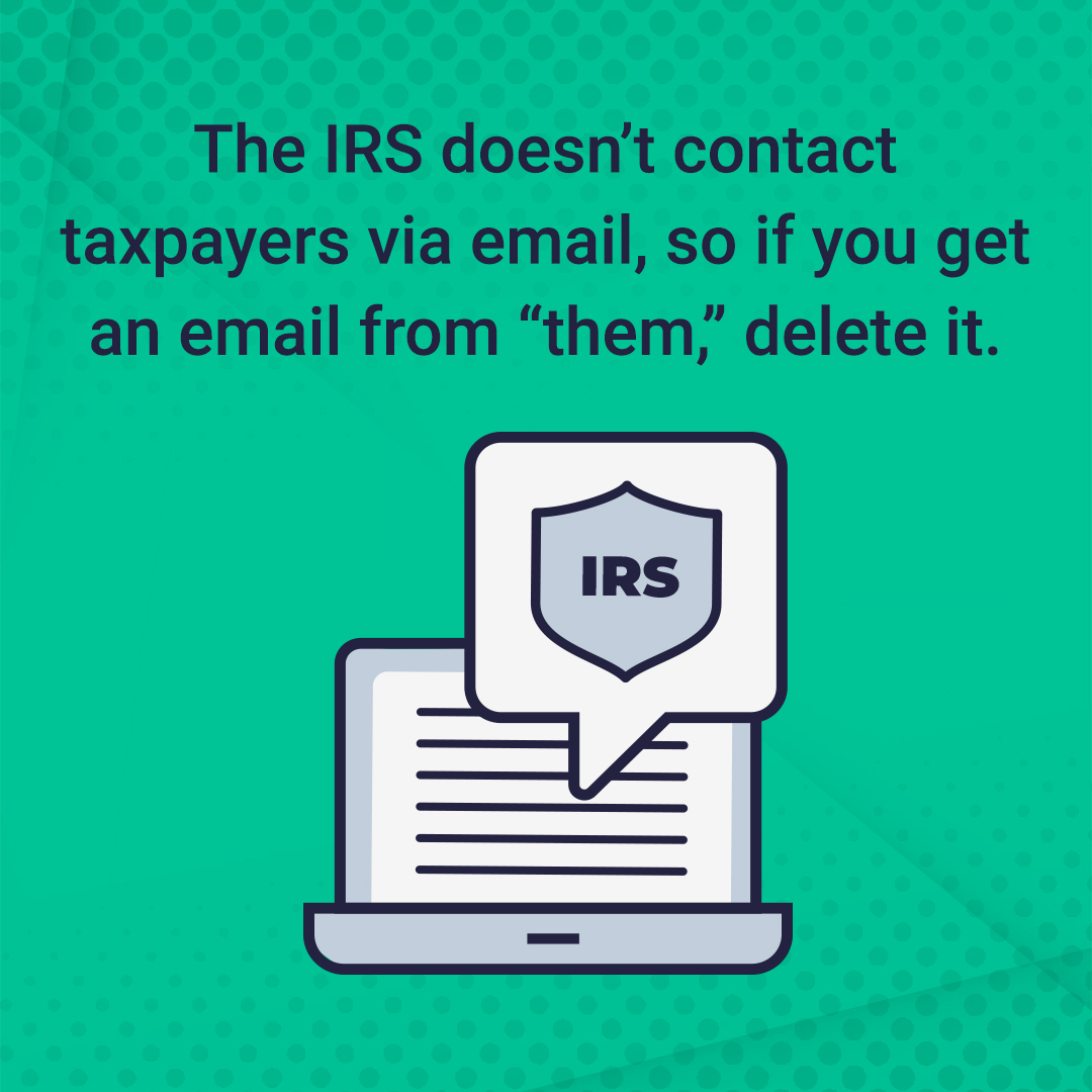 The IRS doesn't contact taxpayers via email, so if you get an email from them, delete it.